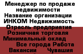 Менеджер по продаже недвижимости › Название организации ­ ИНКОМ-Недвижимость › Отрасль предприятия ­ Розничная торговля › Минимальный оклад ­ 60 000 - Все города Работа » Вакансии   . Чувашия респ.,Алатырь г.